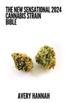 The New Sensational 2024 Cannabis Strain Bible: The Detailed Guide Book About Cannabis Strain - Avery Hannah - 9798858112754