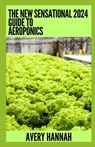 The New Sensational 2024 Guide To Aeroponics: The Complete Advanced Guide About Basics Of Aeroponics - Avery Hannah - 9798858190851