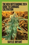 The New Outstanding 2024 Guide To Cannabis Cultivation: Everything You Need To Know - Kaylee Bryant - 9798860375789