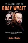 Legendary Life of Bray Wyatt: The Untold Story Of Bray Wyatt You Should Know - NEWTON,  Gordon T. - 9798861134750