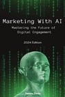 Marketing With AI: Mastering the Future of Digital Engagement (2024 Edition) - James Dean - 9798861700450