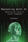 Marketing With AI: Mastering the Future of Digital Engagement (2024 Edition) - James Dean - 9798861700450