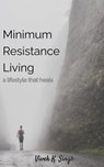 Minimum Resistance Living - a lifestyle that heals - Vivek K. Singh - 9798862420593