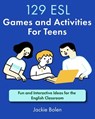 129 ESL Games and Activities For Teens: Fun and Interactive Ideas for the English Classroom - Jackie Bolen - 9798862791075