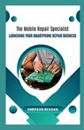 The Mobile Repair Specialist: Launching Your Smartphone Repair Business - Emerson Reagan - 9798864276563