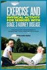 Exercise and Physical Activity for Seniors with Stage 3 Kidney Disease: Empowering Seniors: Practical Strategies for Managing Stage 3 Kidney Disease w - Richie Smile Walker - 9798864753538