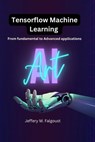 Tensorflow Machine Learning: From Fundamental to Advanced Applications - Jeffery M. Falgoust - 9798865809616