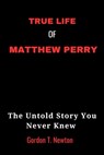 True Life of Matthew Perry: The Untold Story You Never Knew - Gordon Newton - 9798866427062