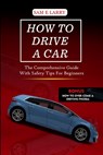 How to Drive a Car: The comprehensive guide with safety tips for beginners - Sam E. Larry - 9798866436088