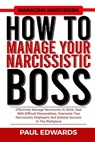 How to Manage Your Narcissistic Boss: Effectively Manage Narcissists At Work, Deal With Difficult Personalities, Overcome Your Narcissistic Employers - Paul J. Edwards - 9798866526840