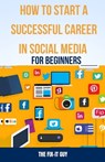 How to Start a Successful Career in Social Media for Beginners: A Step-by-Step Guide to Building a Thriving Social Media Presence and Landing Your Dre - The Fix-It Guy - 9798866697861