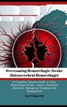 Overcoming Hemorrhagic Stroke(Intracerebral Hemorrhage): A Complete Patient's Guide to Treat Hemorrhagic Stroke, Causes, Preventive Measures, Emergenc - Dan Phillips - 9798866775996