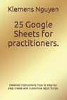 25 Google Sheets for practitioners.: Detailed instructions how to step-by-step create and customize Apps Script. - Klemens Nguyen - 9798866887170