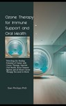 Ozone Therapy for Immune Support and Oral Health: Unlocking the Healing Potential of Nature with Ozone Therapy, Improve Oral Health, Boost Immune Syst - Dan Phillips - 9798866898770