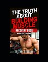 The Truth About Building Muscle; Recovery Edition: Workout Less and Grow More - Jeffrey Bedeaux - 9798867045890