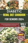 Diabetic Renal Diet Cookbook for Seniors 2024: Kidney Friendly Delicious and Nutritious Recipes for Managing diabetics and Renal Diet - Betty J. Bakke - 9798867816278