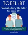 TOEFL iBT Vocabulary Builder for Score 50+: Idioms, Words, and Expressions for Lower-Level English Learners - Jackie Bolen - 9798868499203