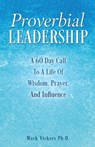 Proverbial Leadership: A 60 Day Call To A Life Of Wisdom, Prayer, And Influence - Mark Vickers - 9798868508660