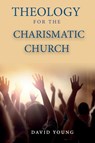 Theology For the Charismatic Church - David Young - 9798869007797