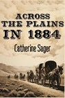 Across the Plains in 1884 - Catherine Sager - 9798869037695