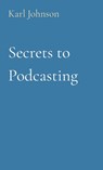 Secrets to Podcasting - Karl Johnson - 9798869052810