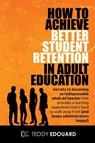 How to Achieve Better Student Retention in Adult Education - Teddy Edouard - 9798869287861