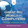 Great Big World of Computers - History and Evolution - Baby - 9798869450357