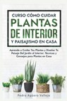 Curso sobre Cómo Cuidar Plantas de Interior y Paisajismo en Casa: Aprende a Cuidar Tus Plantas y Diseñar Tu Paisaje Del Jardín al Interior Técnicas y - Pedro Agüero Vallejo - 9798869618429