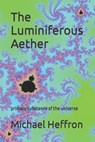 The Luminiferous Aether: primary substance of the universe - Michael Heffron - 9798869807984
