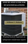 Step-By-Step Guide for Hvacs Installations: Practical book for beginners on refrigerator and furnace repairs - Williams V. Dickson - 9798869938466