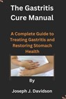The Gastritis Cure Manual: A Complete Guide to Treating Gastritis and Restoring Stomach Health - Joseph J. Davidson - 9798870345512