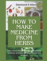 How to Make Medicine from Herbs: The Ultimate Guide to Using Herbs for Home Remedies: Learn How to Make Herbal Teas, Tinctures, Poultices, and More fo - Desmond O. Allen - 9798870395104