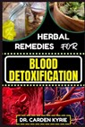 Herbal Remedies for Blood Detoxification: Harnessing The Power Of Herbs For Natural Body Nourishment, Cleansing, Rejuvenating, And Lifestyle Changes F - Carden Kyrie - 9798871168547