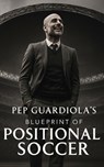 Pep Guardiola's Blueprint of Positional Soccer: Tactical Innovations, Team Dynamics, and Strategic Genius - Southerland Publishing - 9798871516270