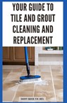 Your Guide to Tile and Grout Cleaning and Replacement: Expert Tutorials for Deep Cleaning, Regrouting, Replacing Cracked Tiles, and Applying New Grout - Savvy Quick Fix Joel - 9798871550830