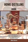Home Distilling Guide: The Joy of Home Distilling: The complete Guide to Making Your Own Vodka, Whiskey, Rum, Brandy, Moonshine, and More - Alex Kava - 9798871689851