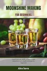 Moonshine Making for Beginners: A quick and easy guide on how to make moonshine with simple technique for beginners - Alex Kava - 9798871879917