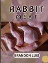 Rabbit Meat Guide for Beginners: Breeds of Meat Rabbit, Rabbit Processing, Selling Rabbit Meat to Restaurants, Preparing Rabbit Meat, Rabbit Meat Reci - Brandon Luis - 9798871928998
