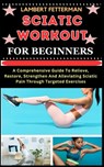Sciatic Workout for Beginners: A Comprehensive Guide To Relieve, Restore, Strengthen And Alleviating Sciatic Pain Through Targeted Exercises - Lambert Fetterman - 9798871935484