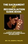 The Sacrament Of Reconciliation Guide Book: A Step By Step Guide To Confession And Understanding Reconciliation - Joseph E. Phillips - 9798871939024