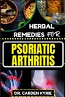 Herbal Remedies for Psoriatic Arthritis: Empower Your Journey To Wellness With Herbs For Alleviating Pain, Restoring Joint Health And Nurturing Overal - Carden Kyrie - 9798872086239