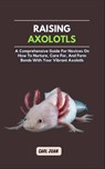 Axolotls: A Comprehensive Guide for Novices On How To Nurture, Care For, And Form Bonds With Your Vibrant Axolotls - Carl Juan - 9798872131595