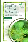 Herbal Tea Gardening for Beginners: The comprehensive guide on how to grow, care, harvest and brew tea at home - Larry Pat - 9798872217589