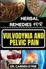 Herbal Remedies for Vulvodynia and Pelvic Pain: Empower Your Healing Journey With Herbal Solutions For Lasting Wellness, Restoring Comfort And Well-Be - Carden Kyrie - 9798872318477