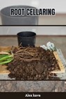 Root Cellaring: The complete Guide to Building a Root Cellar and Keeping Food in Cold Storage (Food Preservation) - Alex Kava - 9798872731696