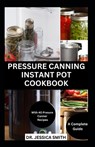 Pressure Canning Instant Pot Cookbook: A Complete Step-by-Step Guide to Preserving Food With A pressure Canner Successfully Including Recipes - Jessica Smith - 9798872868392