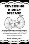 Reversing Kidney Disease 2024: A Comprehensive Guide to Cutting-Edge Strategies, Innovative Therapies, and Empowering Lifestyle Changes for Reversing - Mark Moore - 9798873731572