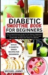 Diabetic Smoothie Recipes Book for Beginners: The Comprehensive Guide for the Newly Diagnosed to Take Control of Diabetes and Lower Blood Sugar Levels - Michael Jammy - 9798874027605