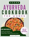 Vegan Ayurveda Cookbook for Women: Plant-Based Ayurvedic Recipes to Balance Hormones, boost Fertility, Reduce Stress, Manage Weight, and Support Overa - Judy Kelly - 9798874073688