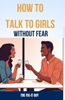 How to Talk to Girls Without Fear: Tips for Overcoming Anxiety and Having Meaningful Conversations with the ladies - The Fix-It Guy - 9798874130114